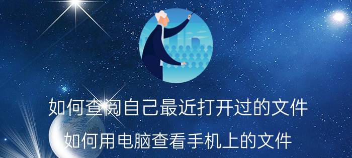 如何查阅自己最近打开过的文件 如何用电脑查看手机上的文件？